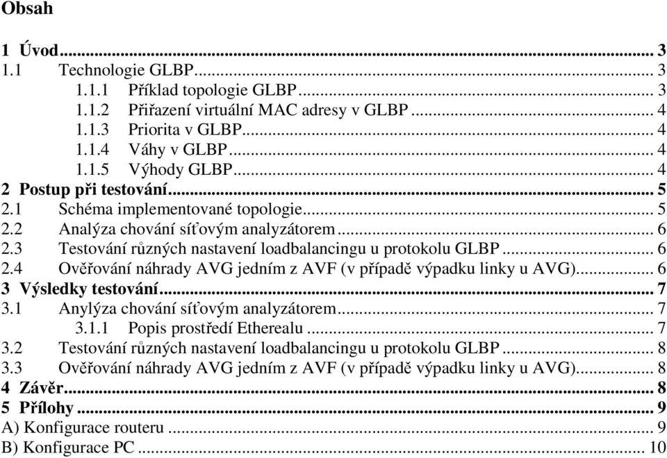 .. 6 3 Výsledky testování... 7 3.1 Anylýza chování síťovým analyzátorem... 7 3.1.1 Popis prostředí Etherealu... 7 3.2 Testování různých nastavení loadbalancingu u protokolu GLBP... 8 3.