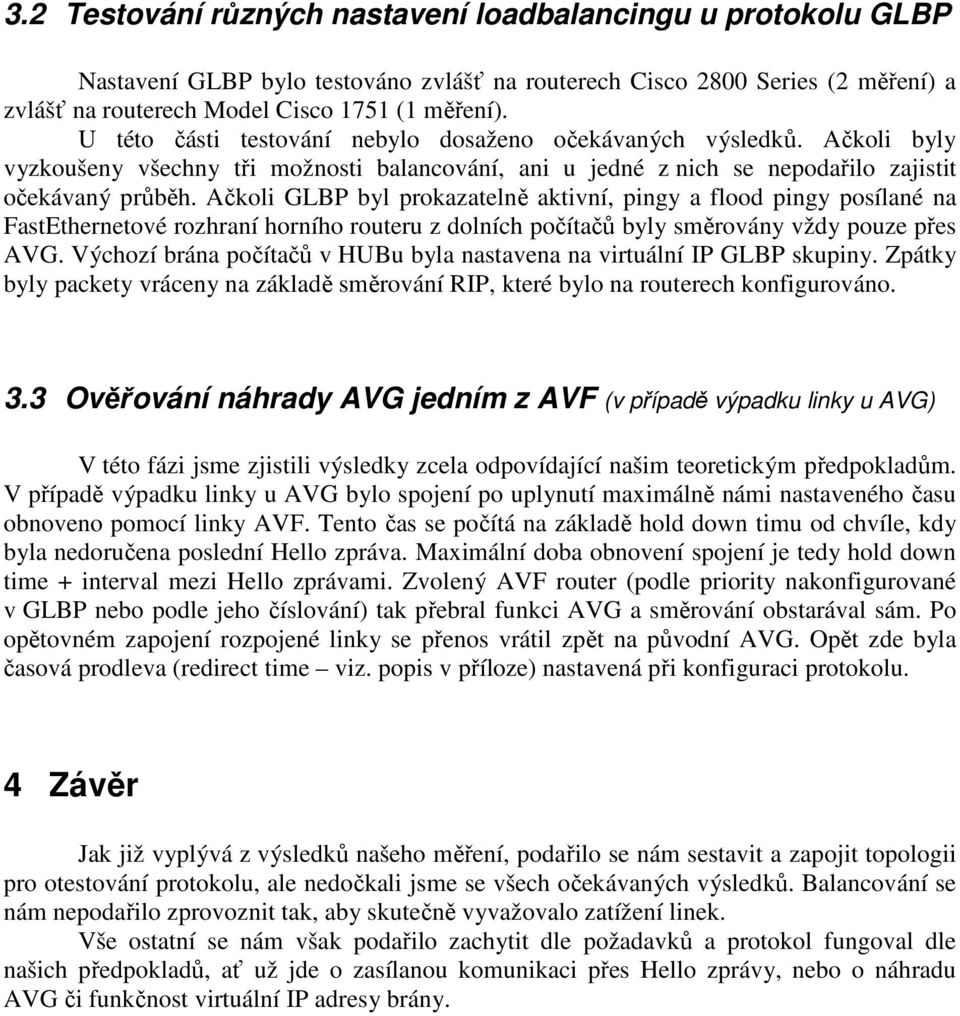 Ačkoli GLBP byl prokazatelně aktivní, pingy a flood pingy posílané na FastEthernetové rozhraní horního routeru z dolních počítačů byly směrovány vždy pouze přes AVG.
