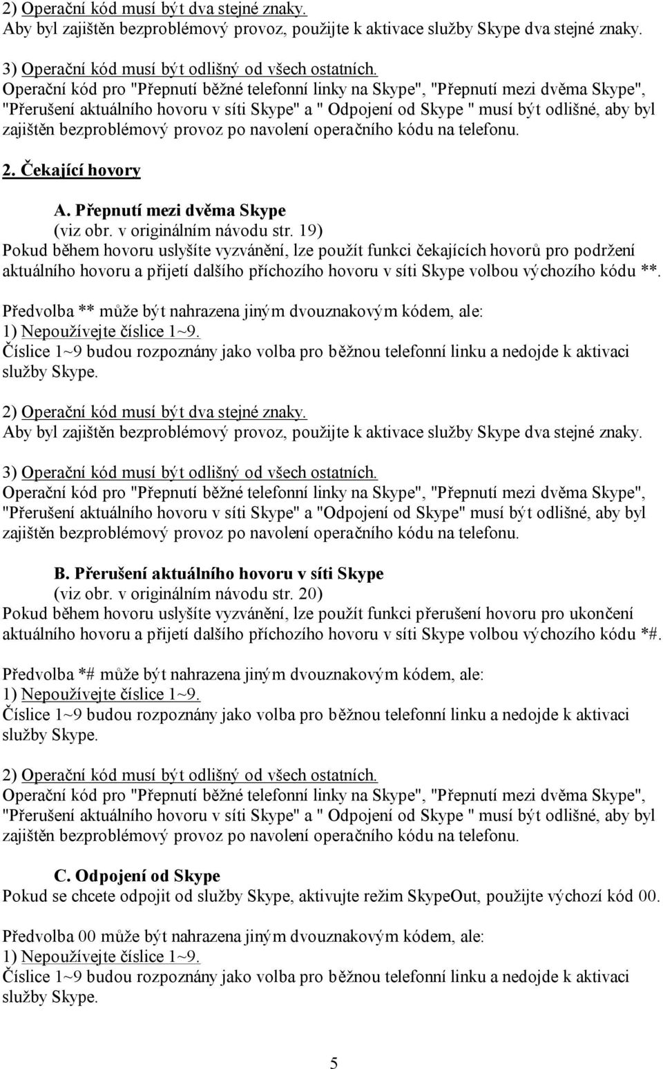 19) Pokud během hovoru uslyšíte vyzvánění, lze použít funkci čekajících hovorů pro podržení aktuálního hovoru a přijetí dalšího příchozího hovoru v síti Skype volbou výchozího kódu **.