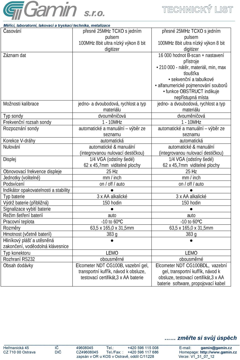 Frekvenční rozsah sondy 1-10MHz 1-10MHz Rozpoznání sondy Korekce V-dráhy automatická automatická Nulování Displej 1/4 VGA (odstíny šedé) 62 x 45,7mm viditelné plochy 1/4 VGA (odstíny šedé) 62 x