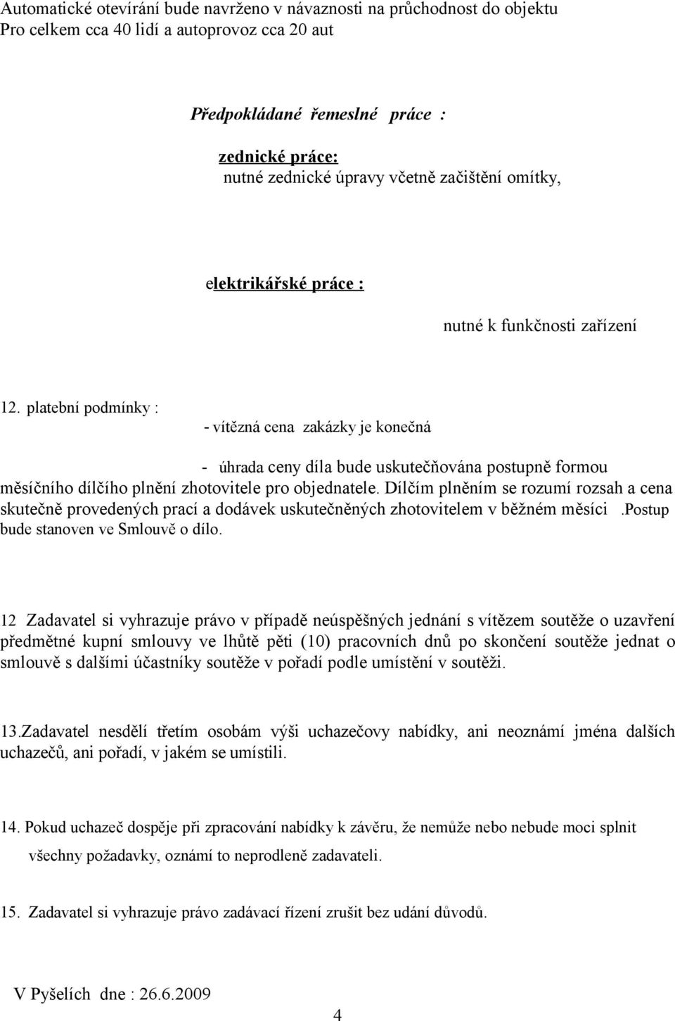 platební podmínky : - vítězná cena zakázky je konečná - úhrada ceny díla bude uskutečňována postupně formou měsíčního dílčího plnění zhotovitele pro objednatele.