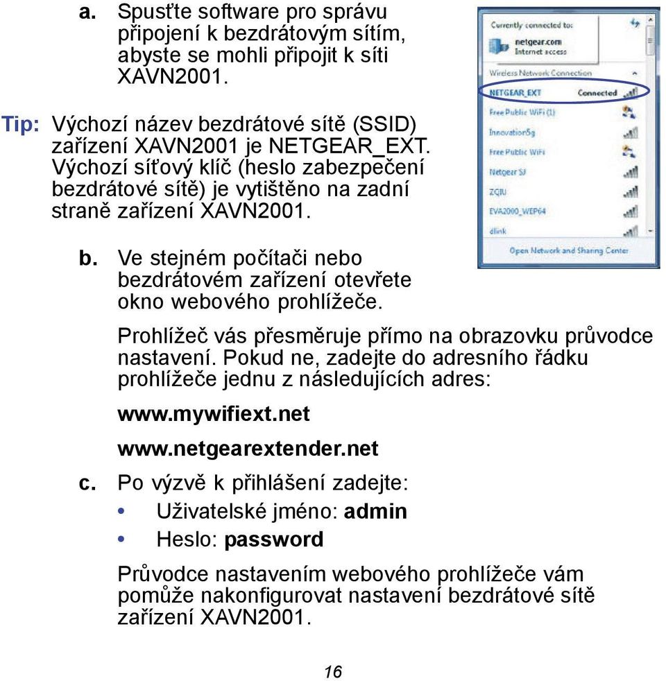 Prohlížeč vás přesměruje přímo na obrazovku průvodce nastavení. Pokud ne, zadejte do adresního řádku prohlížeče jednu z následujících adres: www.mywifiext.net www.netgearextender.net c.