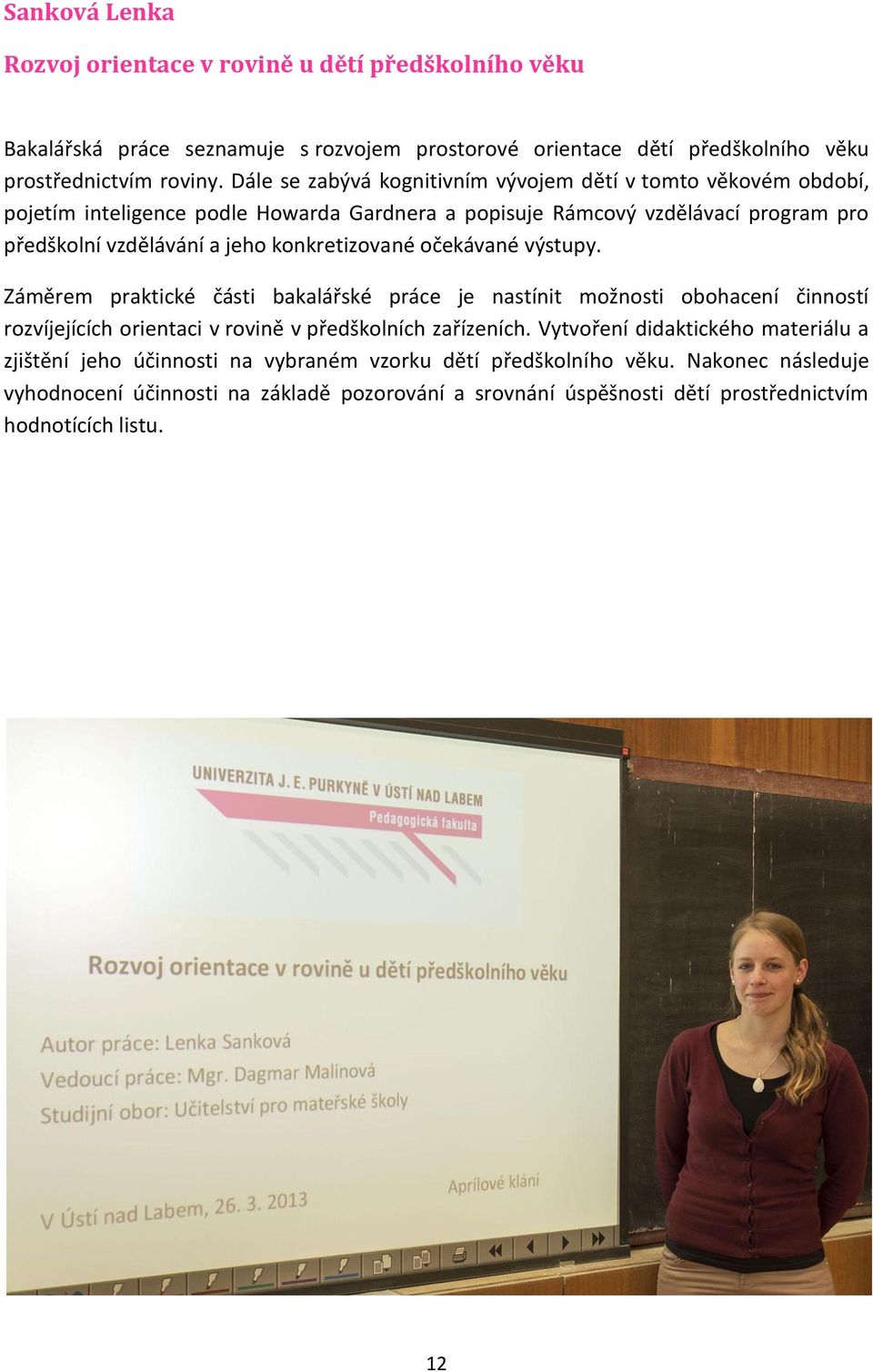 konkretizované očekávané výstupy. Záměrem praktické části bakalářské práce je nastínit možnosti obohacení činností rozvíjejících orientaci v rovině v předškolních zařízeních.