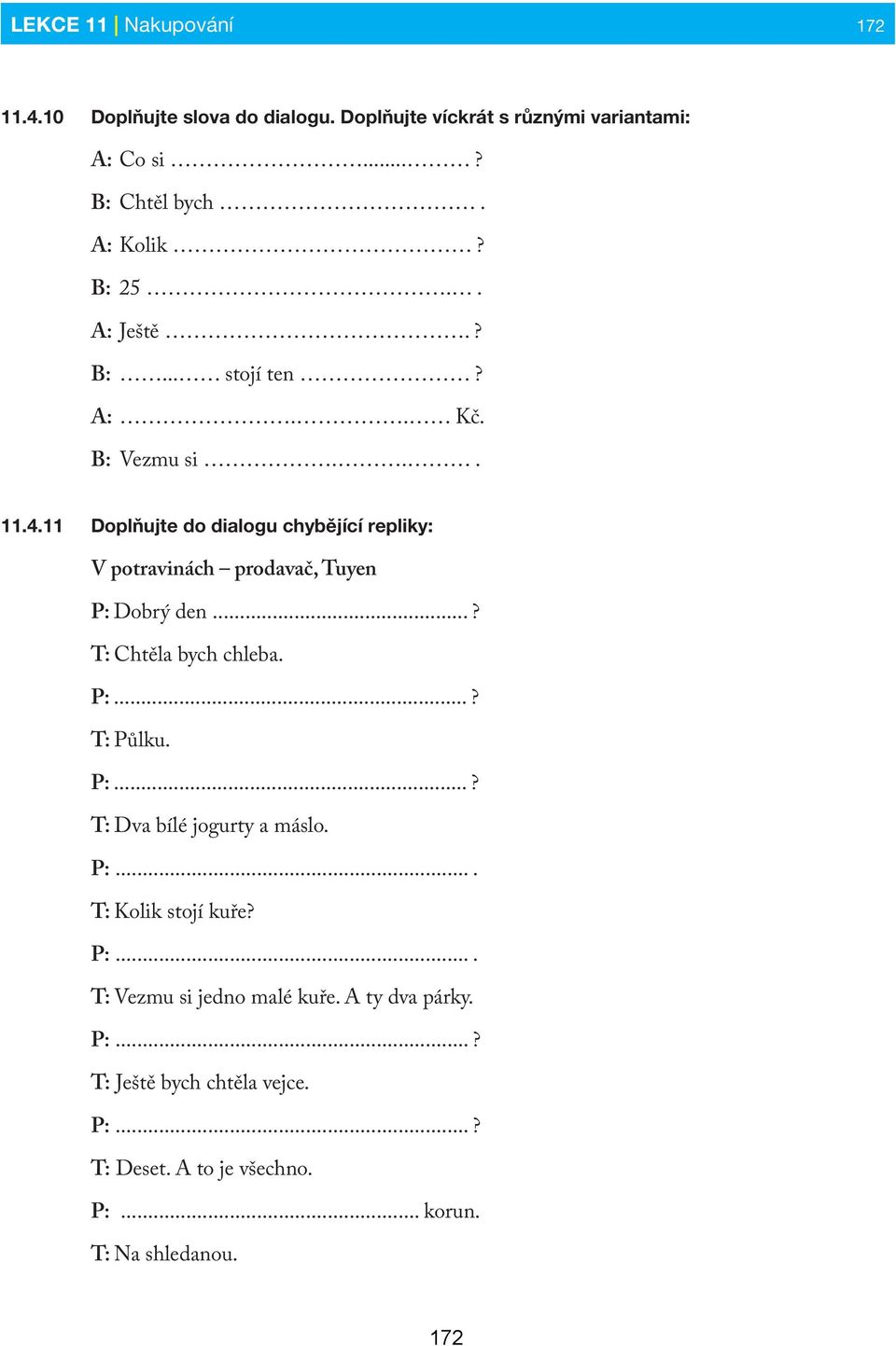 11 Doplňujte do dialogu chybějící repliky: V potravinách prodavač, Tuyen P: Dobrý den...? T: Chtěla bych chleba. P:...? T: Půlku. P:...? T: Dva bílé jogurty a máslo.