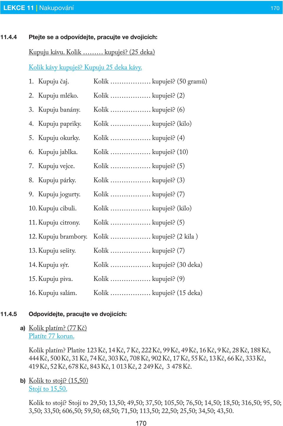 Kupuju vejce. Kolik kupuješ? (5) 8. Kupuju párky. Kolik kupuješ? (3) 9. Kupuju jogurty. Kolik kupuješ? (7) 10. Kupuju cibuli. Kolik kupuješ? (kilo) 11. Kupuju citrony. Kolik kupuješ? (5) 12.