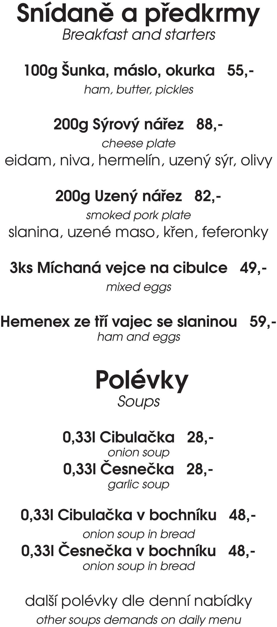 eggs Hemenex ze tří vajec se slaninou 59,- ham and eggs Polévky Soups 0,33l Cibulačka 28,- onion soup 0,33l Česnečka 28,- garlic soup 0,33l