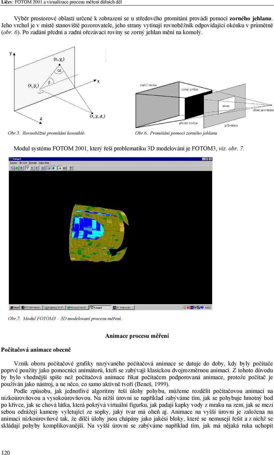 5. Rovnoběžné promítání kosoúhlé. Obr.6. Promítání pomocí zorného jehlanu Modul systému FOTOM 2, který řeší problematiku 3D modelování je FOTOM3, víz. obr. 7.