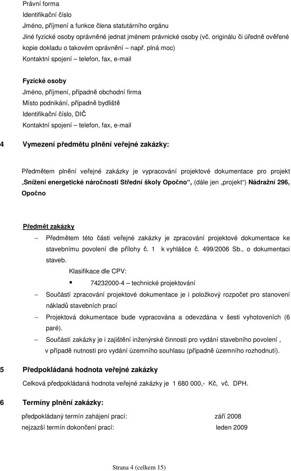 plná moc) Kontaktní spojení telefon, fax, e-mail Fyzické osoby Jméno, příjmení, případně obchodní firma Místo podnikání, případně bydliště Identifikační číslo, DIČ Kontaktní spojení telefon, fax,