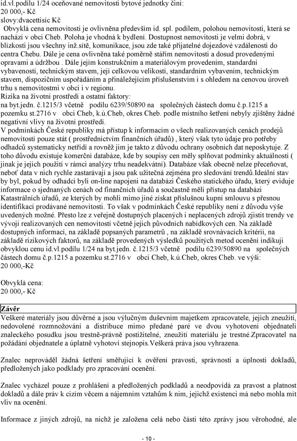 sítě, komunikace, jsou zde také přijatelné dojezdové vzdálenosti do centra Chebu. Dále je cena ovlivněna také poměrně stářím nemovitosti a dosud provedenými opravami a údržbou.