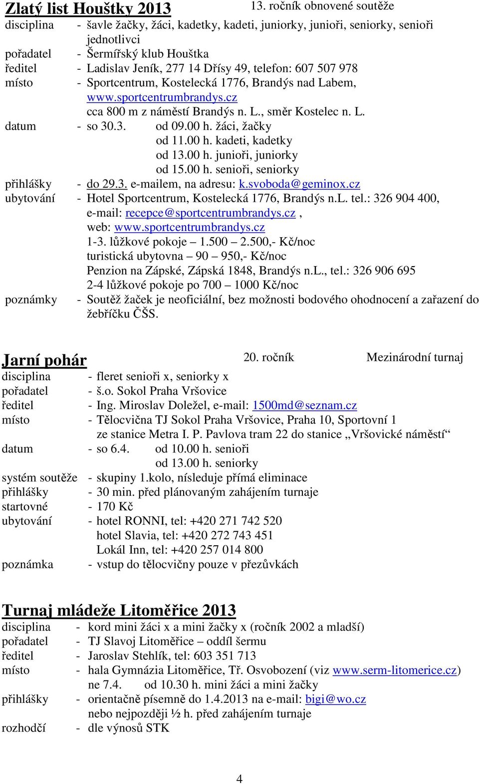 telefon: 607 507 978 místo - Sportcentrum, Kostelecká 1776, Brandýs nad Labem, www.sportcentrumbrandys.cz cca 800 m z náměstí Brandýs n. L., směr Kostelec n. L. datum - so 30.3. od 09.00 h.