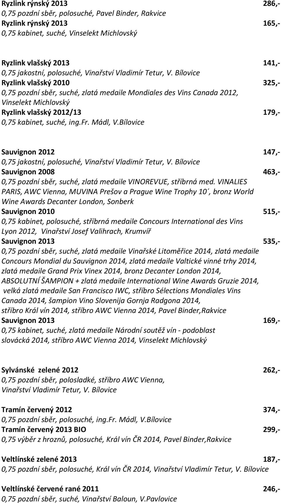 Bílovice Ryzlink vlašský 2010 325,- 0,75 pozdní sběr, suché, zlatá medaile Mondiales des Vins Canada 2012, Vinselekt Michlovský Ryzlink vlašský 2012/13 179,- 0,75 kabinet, suché, ing.fr. Mádl, V.