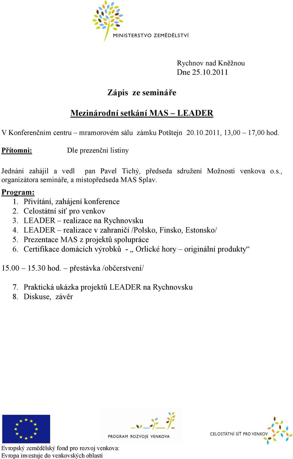 Přivítání, zahájení konference 2. Celostátní síť pro venkov 3. LEADER realizace na Rychnovsku 4. LEADER realizace v zahraničí /Polsko, Finsko, Estonsko/ 5.