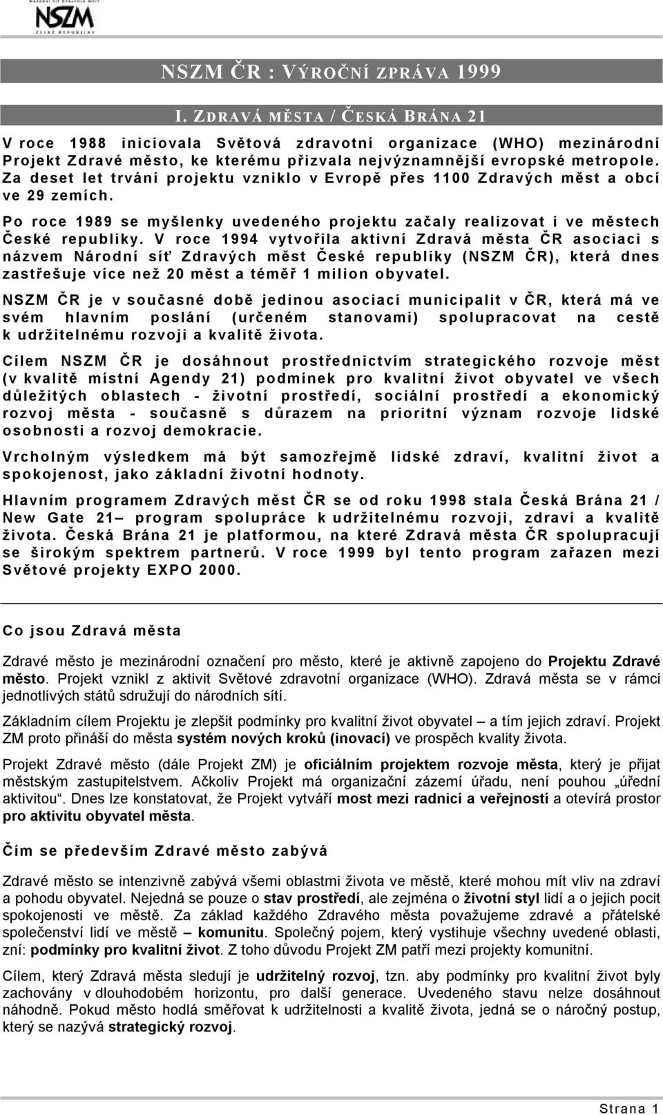 Za deset let trvání projektu vzniklo v Evropě přes 1100 Zdravých měst a obcí ve 29 zemích. Po roce 1989 se myšlenky uvedeného projektu začaly realizovat i ve městech České republiky.