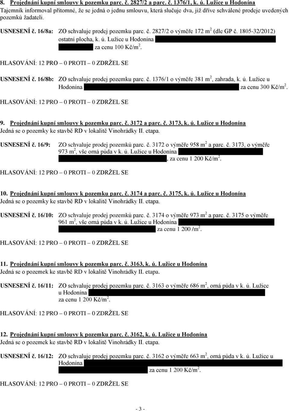 16/8a: ZO schvaluje prodej pozemku parc. č. 2827/2 o výměře 172 m 2 (dle GP č. 1805-32/2012) ostatní plocha, k. ú. Lužice u Hodonína Vlastimilu Grée, r.č. 821130/4310, Česká 798/15, 696 18 Lužice za cenu 100 Kč/m 2.