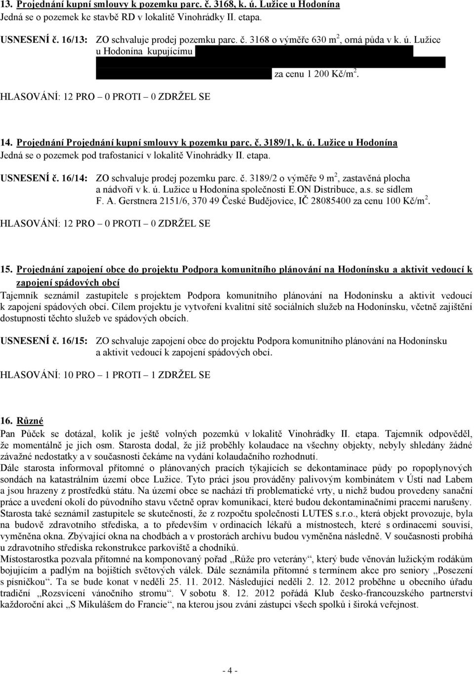 Projednání Projednání kupní smlouvy k pozemku parc. č. 3189/1, k. ú. Lužice u Hodonína Jedná se o pozemek pod trafostanicí v lokalitě Vinohrádky II. etapa. USNESENÍ č.