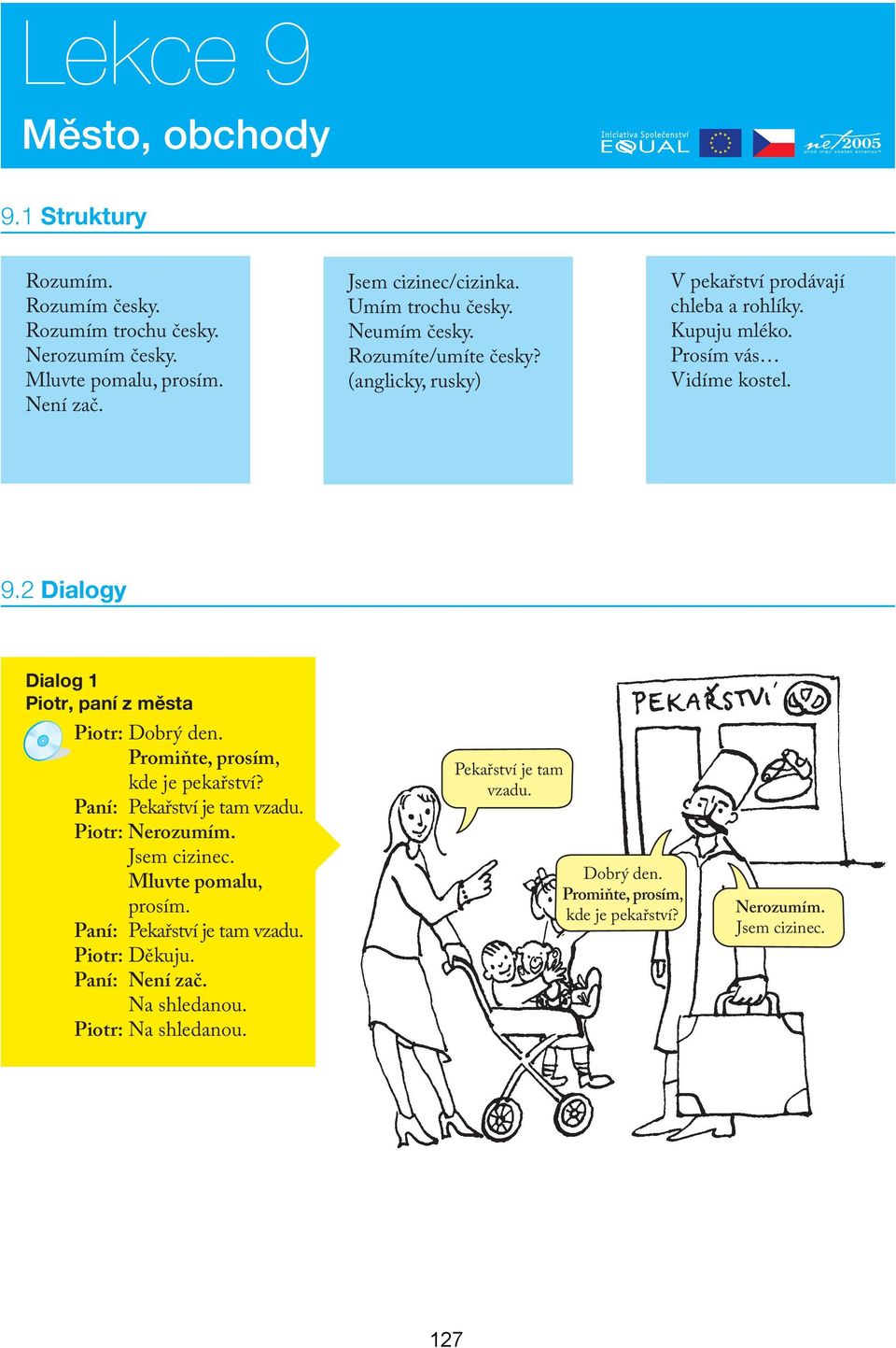 2 Dialogy Dialog 1 Piotr, paní z města Piotr: Dobrý den. Promiňte, prosím, kde je pekařství? Paní: Pekařství je tam vzadu. Piotr: Nerozumím. Jsem cizinec.