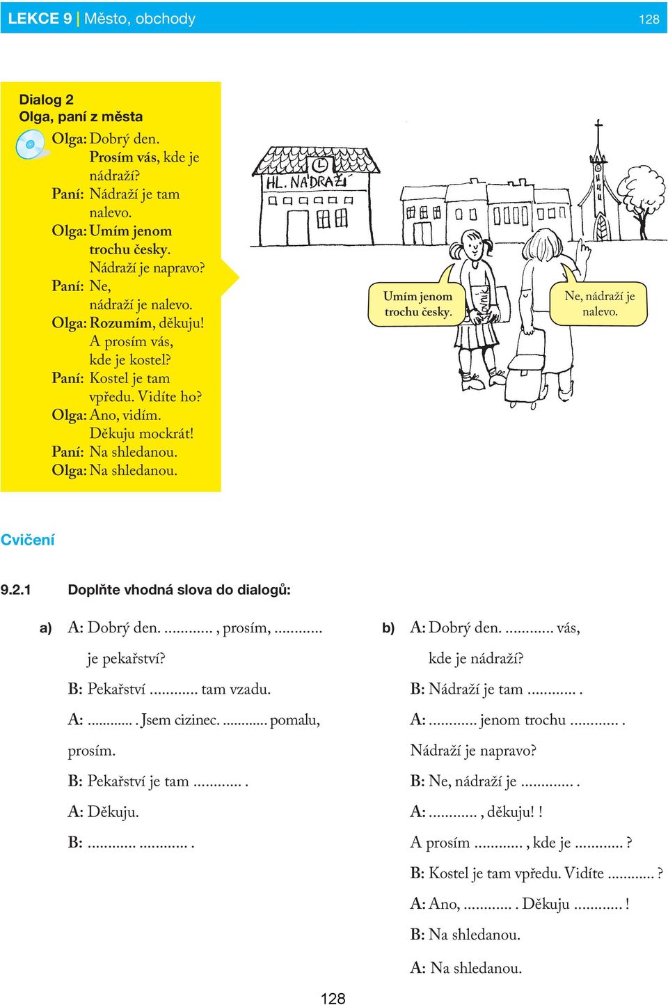 Umím jenom trochu česky. Ne, nádraží je nalevo. Cvičení 9.2.1 Doplňte vhodná slova do dialogů: a) A: Dobrý den...., prosím,... je pekařství? B: Pekařství... tam vzadu. A:.... Jsem cizinec.