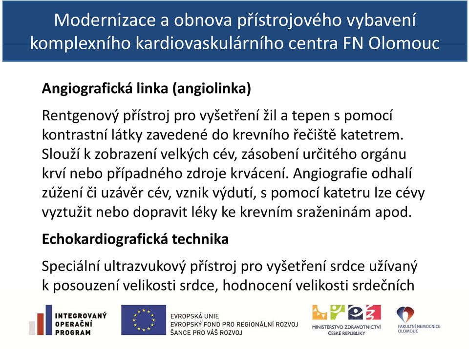 Angiografie odhalí zúžení či uzávěr cév, vznik výdutí, s pomocí katetru lze cévy vyztužit nebo dopravit léky ke krevním sraženinám apod.