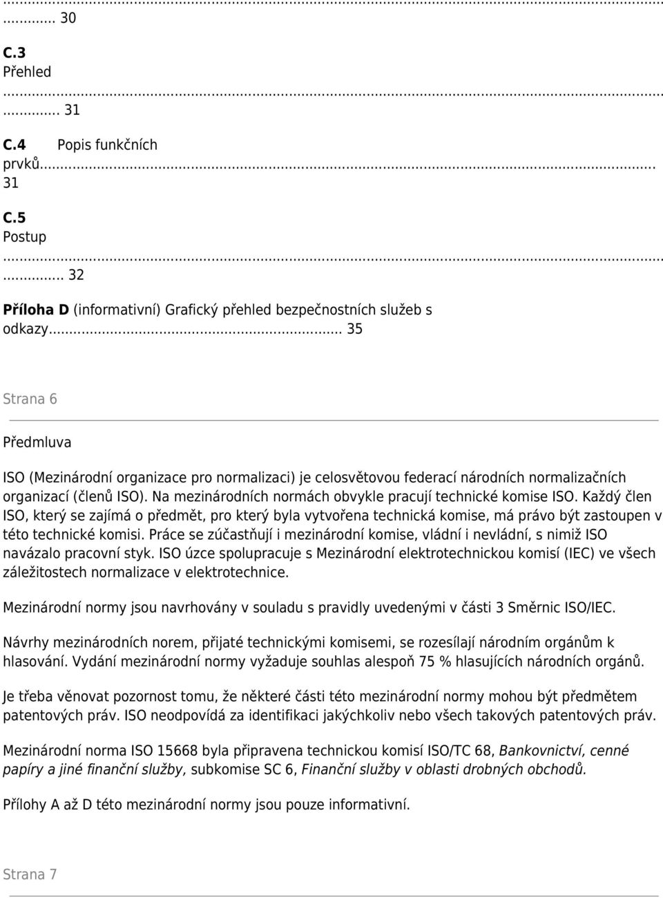 Na mezinárodních normách obvykle pracují technické komise ISO. Každý člen ISO, který se zajímá o předmět, pro který byla vytvořena technická komise, má právo být zastoupen v této technické komisi.