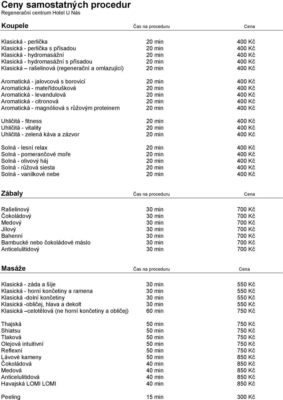 400 Kč Aromatická - levandulová 20 min 400 Kč Aromatická - citronová 20 min 400 Kč Aromatická - magnóliová s růžovým proteinem 20 min 400 Kč Uhličitá - fitness 20 min 400 Kč Uhličitá - vitality 20