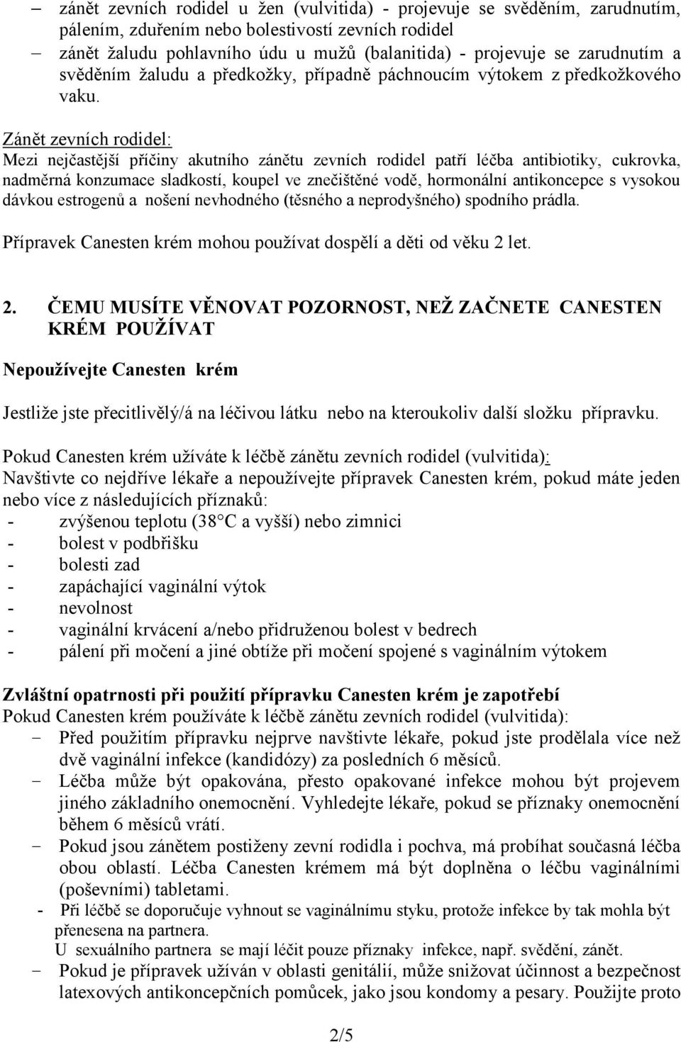 Zánět zevních rodidel: Mezi nejčastější příčiny akutního zánětu zevních rodidel patří léčba antibiotiky, cukrovka, nadměrná konzumace sladkostí, koupel ve znečištěné vodě, hormonální antikoncepce s