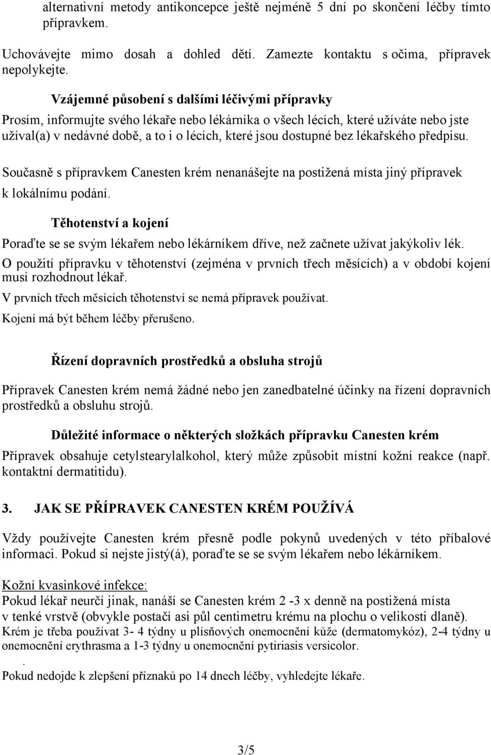 bez lékařského předpisu. Současně s přípravkem Canesten krém nenanášejte na postižená místa jiný přípravek k lokálnímu podání.