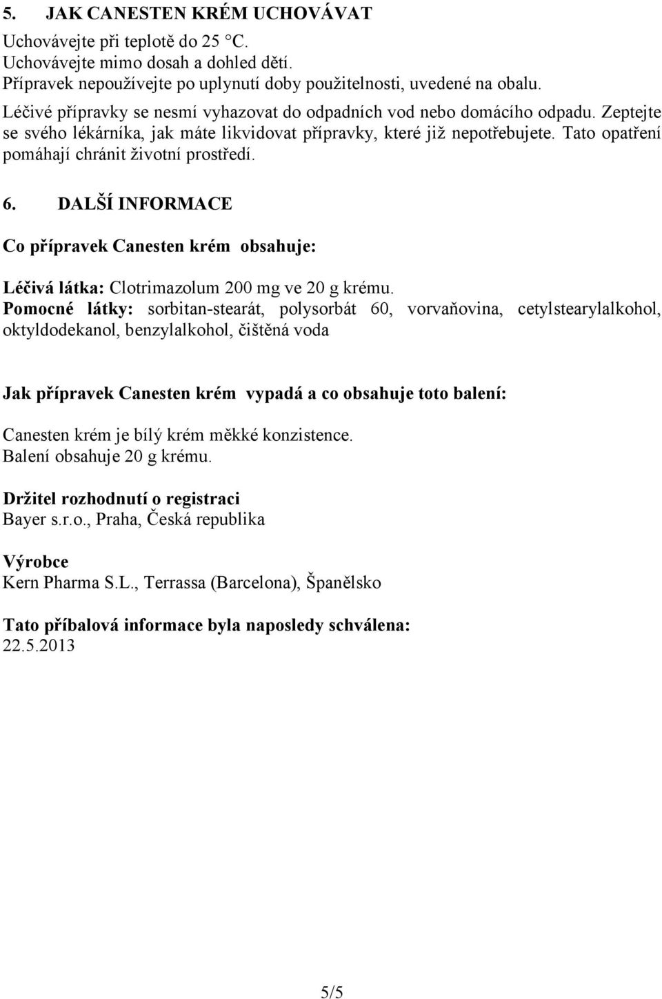 Tato opatření pomáhají chránit životní prostředí. 6. DALŠÍ INFORMACE Co přípravek Canesten krém obsahuje: Léčivá látka: Clotrimazolum 200 mg ve 20 g krému.