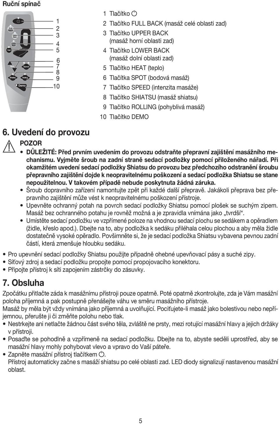 Uvedení do provozu POZOR DŮLEŽITÉ: Před prvním uvedením do provozu odstraňte přepravní zajištění masážního mechanismu. Vyjměte šroub na zadní straně sedací podložky pomocí přiloženého nářadí.