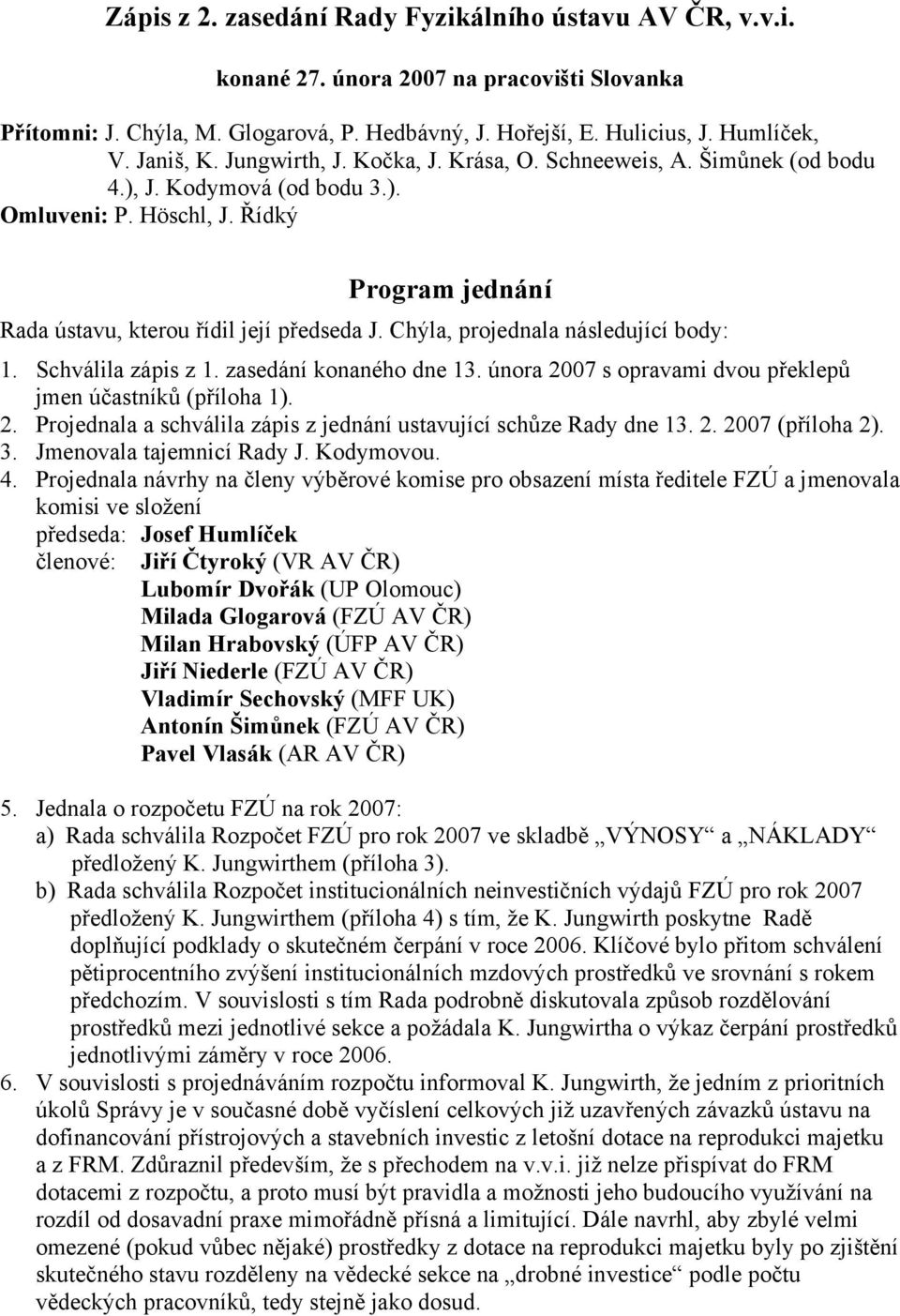 Chýla, projednala následující body: 1. Schválila zápis z 1. zasedání konaného dne 13. února 2007 s opravami dvou překlepů jmen účastníků (příloha 1). 2. Projednala a schválila zápis z jednání ustavující schůze Rady dne 13.