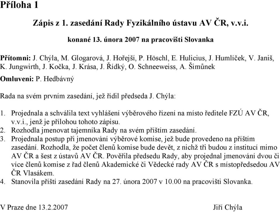 Projednala a schválila text vyhlášení výběrového řízení na místo ředitele FZÚ AV ČR, v.v.i., jenž je přílohou tohoto zápisu. 2. Rozhodla jmenovat tajemníka Rady na svém příštím zasedání. 3.