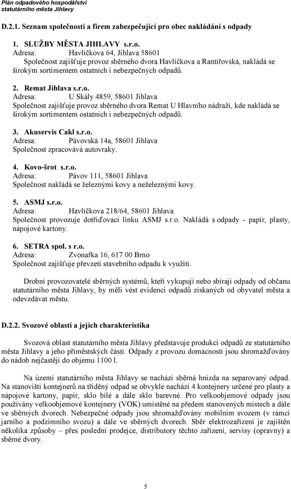 Akuservis Cakl s.r.o. Adresa: Pávovská 14a, 58601 Jihlava Společnost zpracovává autovraky. 4. Kovo-šrot s.r.o. Adresa: Pávov 111, 58601 Jihlava Společnost nakládá se železnými kovy a neželeznými kovy.