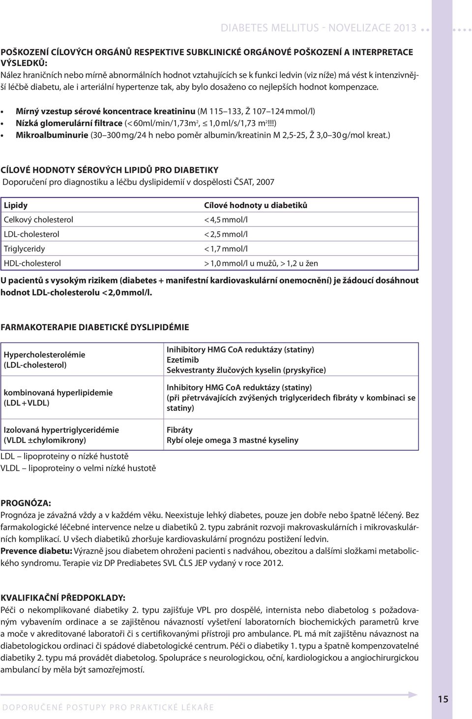 Mírný vzestup sérové koncentrace kreatininu (M 115 133, Ž 107 124 mmol/l) Nízká glomerulární filtrace (< 60ml/min/1,73m 2, 1,0 ml/s/1,73 m 2!