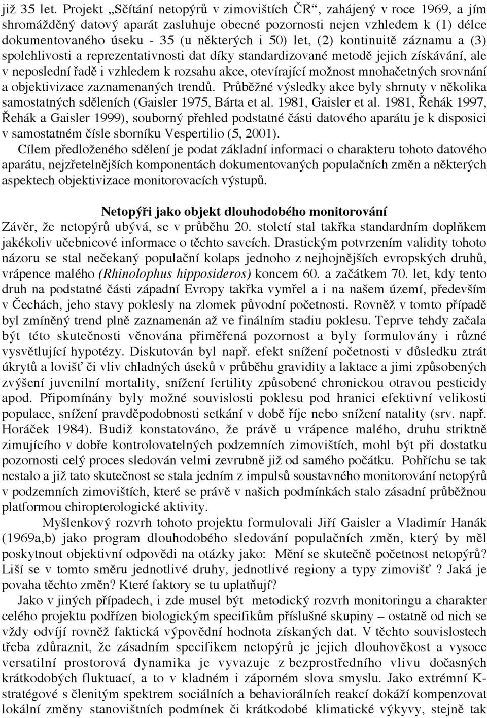 let, (2) kontinuitě záznamu a (3) spolehlivosti a reprezentativnosti dat díky standardizované metodě jejich získávání, ale v neposlední řadě i vzhledem k rozsahu akce, otevírající možnost