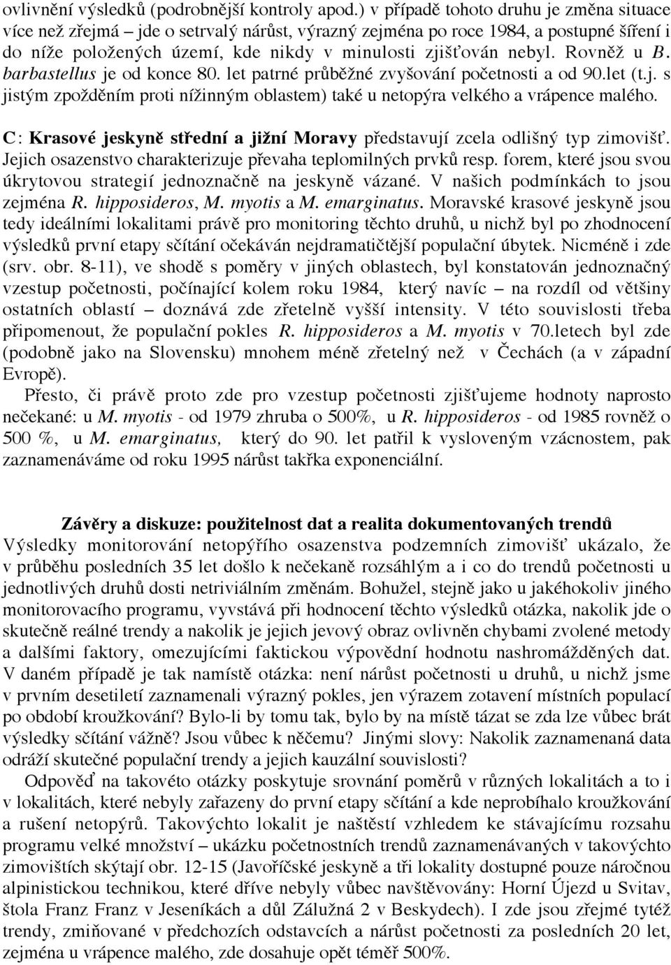 Rovněž u B. barbastellus je od konce 80. let patrné průběžné zvyšování početnosti a od 90.let (t.j. s jistým zpožděním proti nížinným oblastem) také u netopýra velkého a vrápence malého.