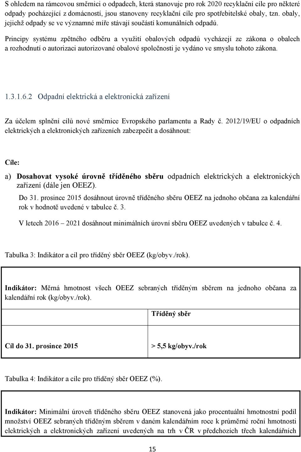 Principy systému zpětného odběru a využití obalových odpadů vycházejí ze zákona o obalech a rozhodnutí o autorizaci autorizované obalové společnosti je vydáno ve smyslu tohoto zákona. 1.3.1.6.