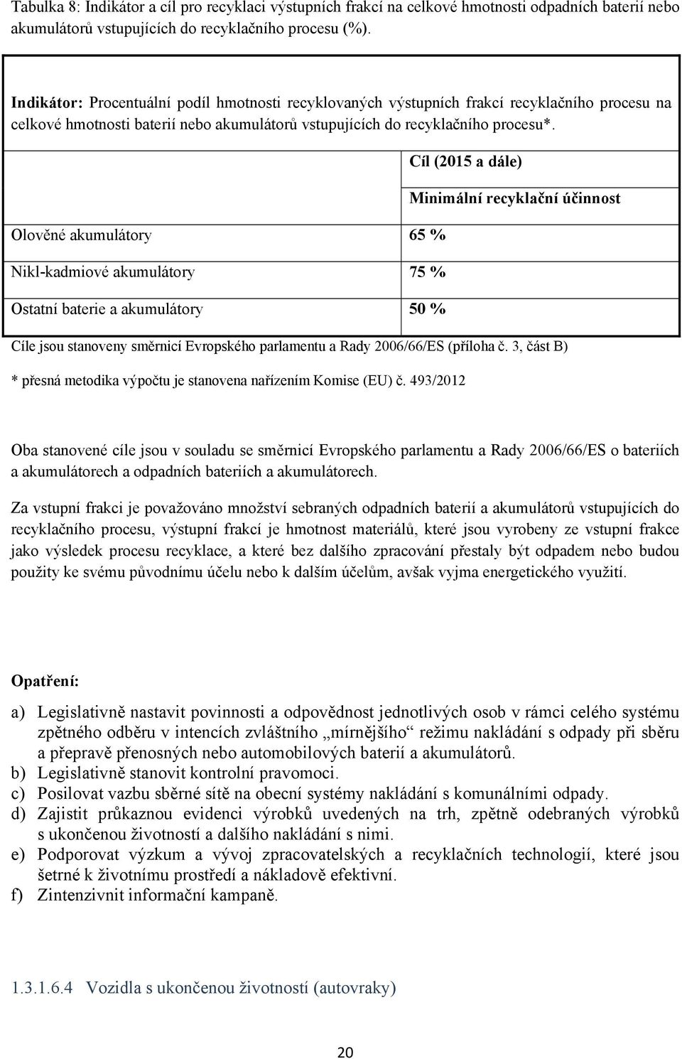 Olověné akumulátory 65 % Nikl-kadmiové akumulátory 75 % Ostatní baterie a akumulátory 50 % Cíl (2015 a dále) Minimální recyklační účinnost Cíle jsou stanoveny směrnicí Evropského parlamentu a Rady