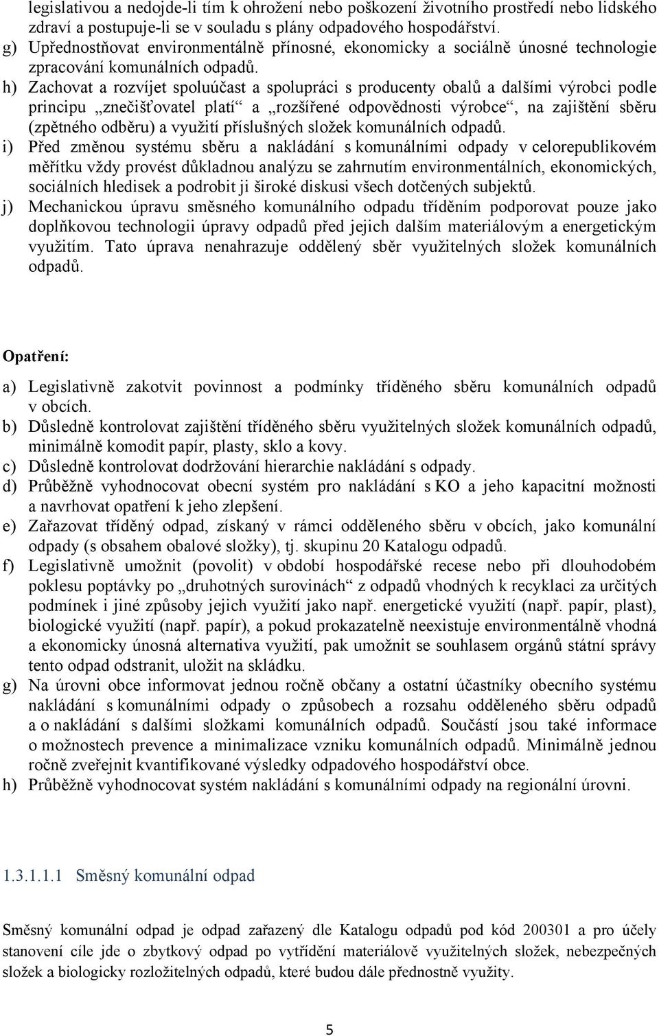 h) Zachovat a rozvíjet spoluúčast a spolupráci s producenty obalů a dalšími výrobci podle principu znečišťovatel platí a rozšířené odpovědnosti výrobce, na zajištění sběru (zpětného odběru) a využití