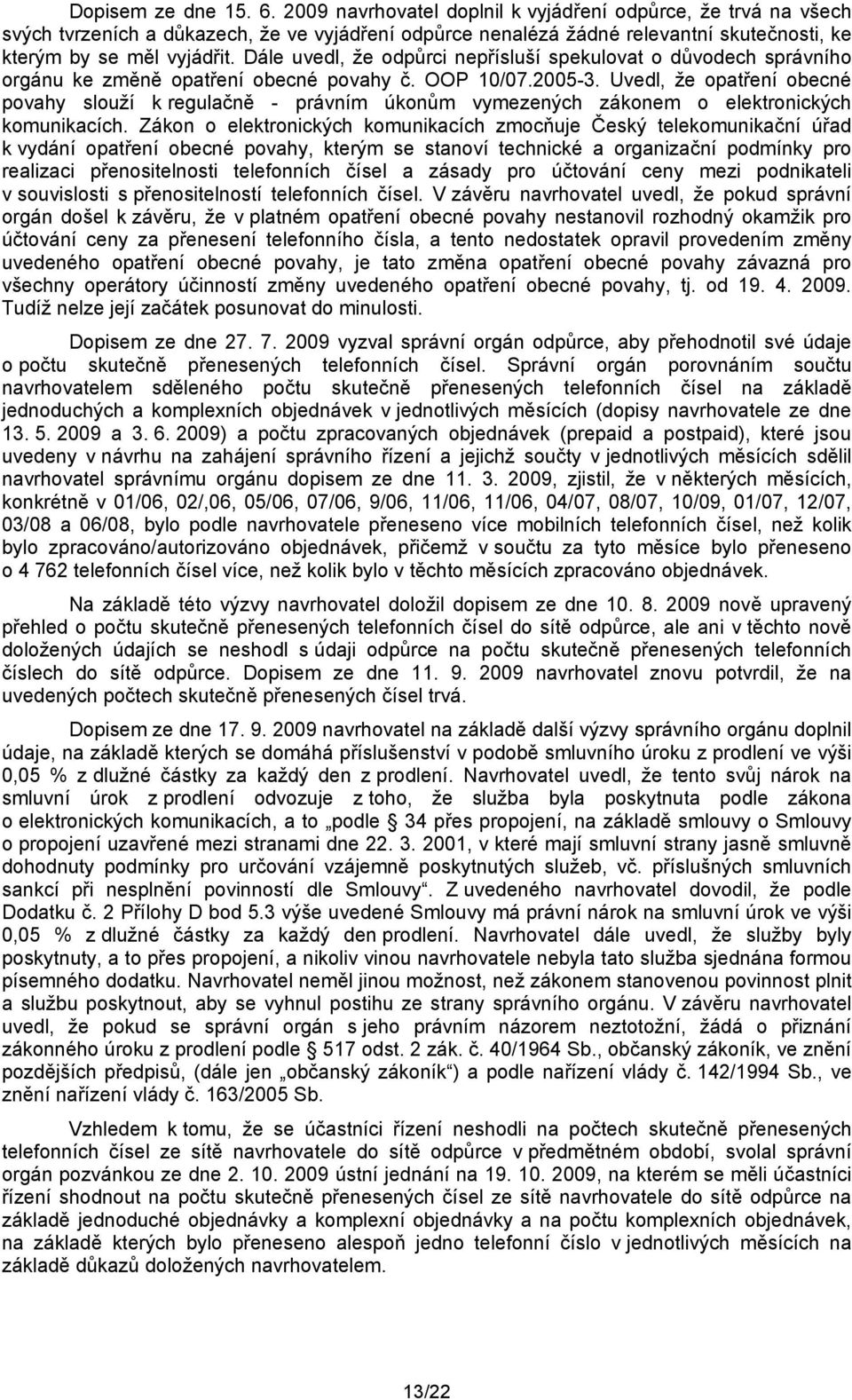 Dále uvedl, že odpůrci nepřísluší spekulovat o důvodech správního orgánu ke změně opatření obecné povahy č. OOP 10/07.2005-3.