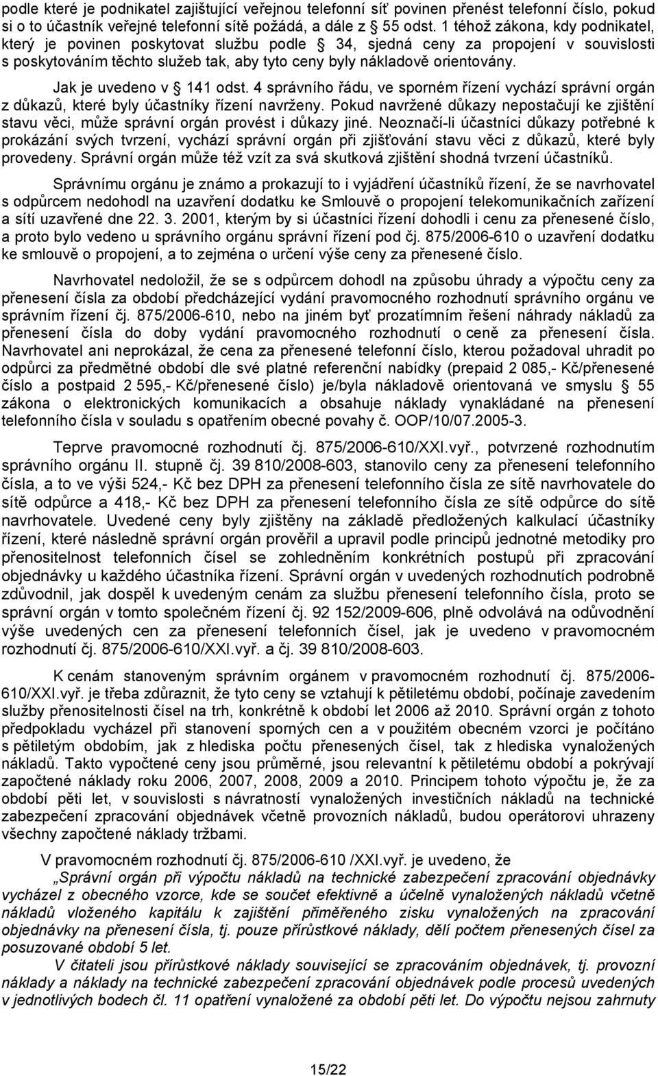 Jak je uvedeno v 141 odst. 4 správního řádu, ve sporném řízení vychází správní orgán z důkazů, které byly účastníky řízení navrženy.