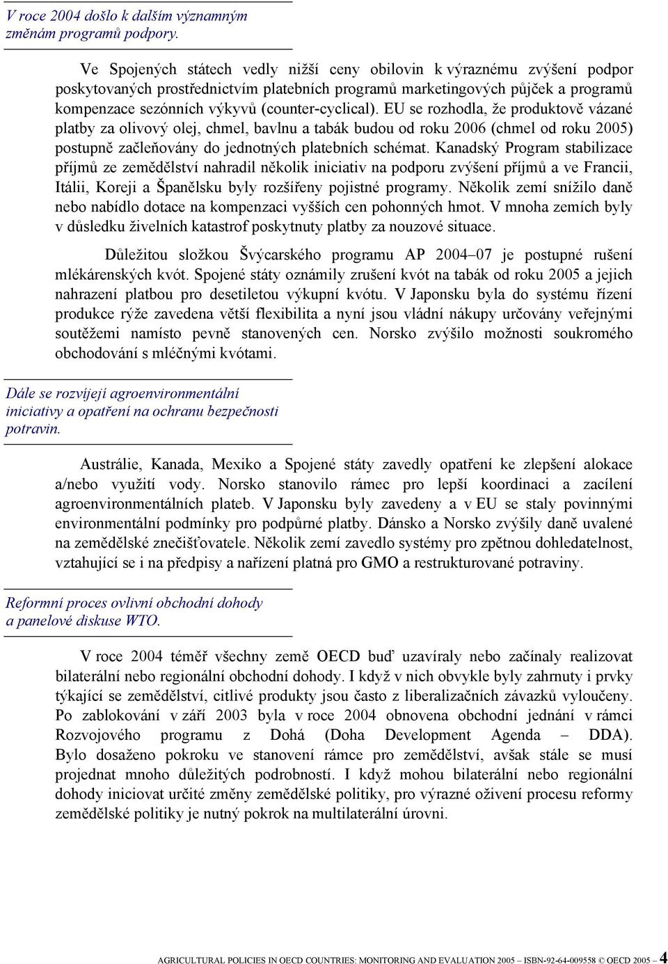 (counter-cyclical). EU se rozhodla, že produktově vázané platby za olivový olej, chmel, bavlnu a tabák budou od roku 2006 (chmel od roku 2005) postupně začleňovány do jednotných platebních schémat.