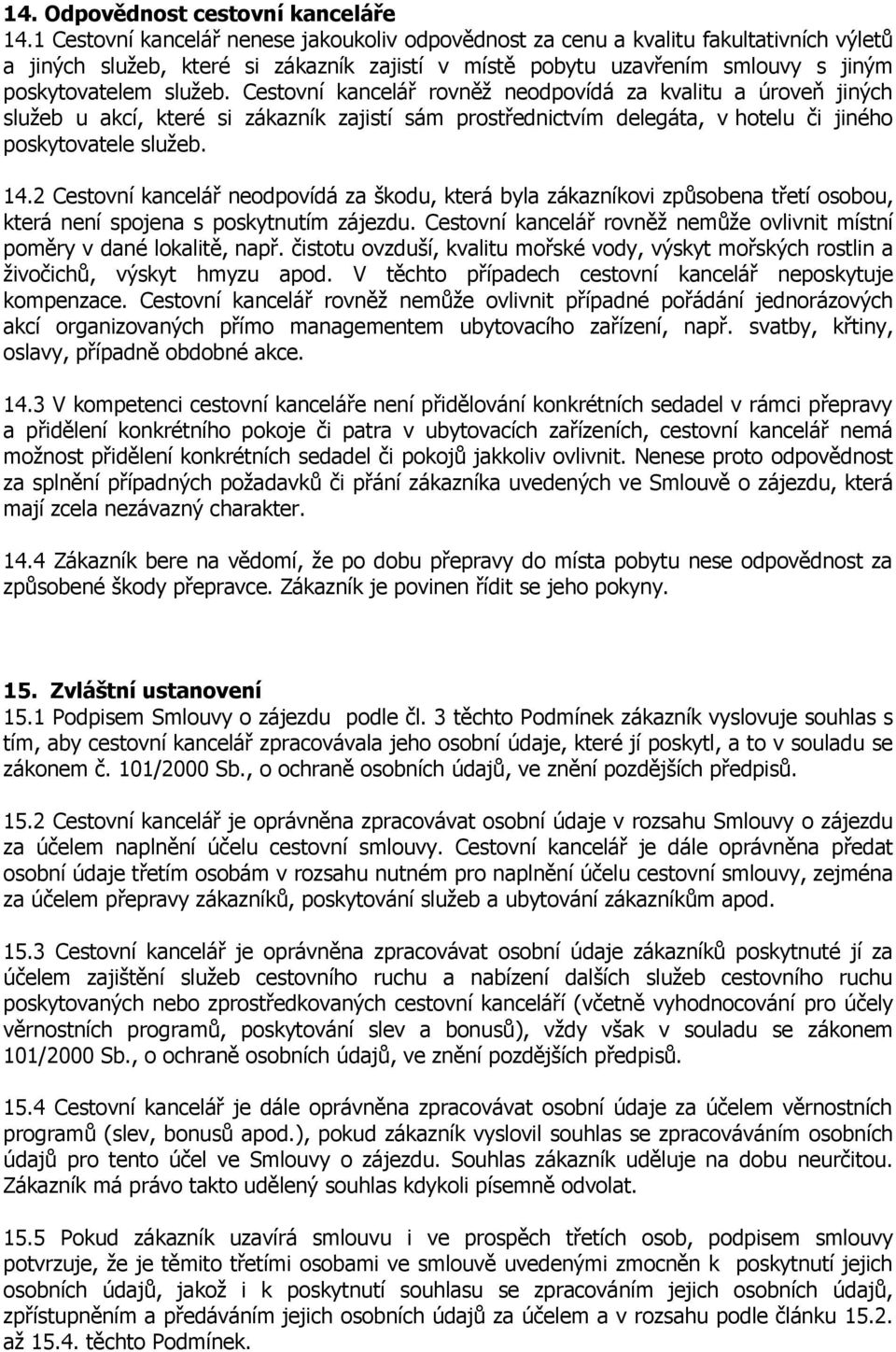 Cestovní kancelář rovněž neodpovídá za kvalitu a úroveň jiných služeb u akcí, které si zákazník zajistí sám prostřednictvím delegáta, v hotelu či jiného poskytovatele služeb. 14.