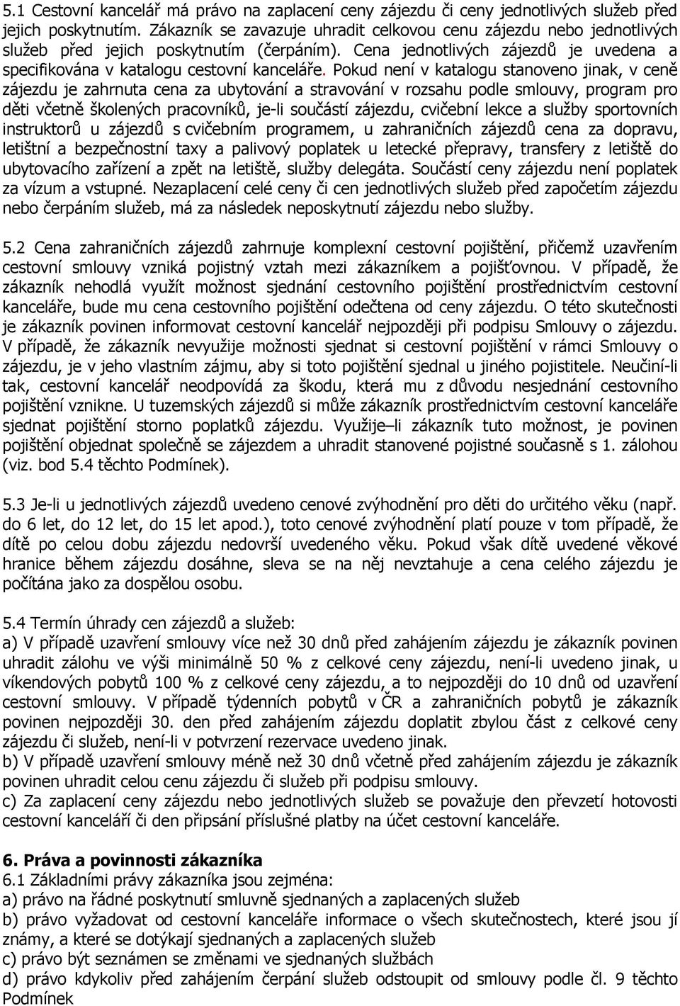 Pokud není v katalogu stanoveno jinak, v ceně zájezdu je zahrnuta cena za ubytování a stravování v rozsahu podle smlouvy, program pro děti včetně školených pracovníků, je-li součástí zájezdu,