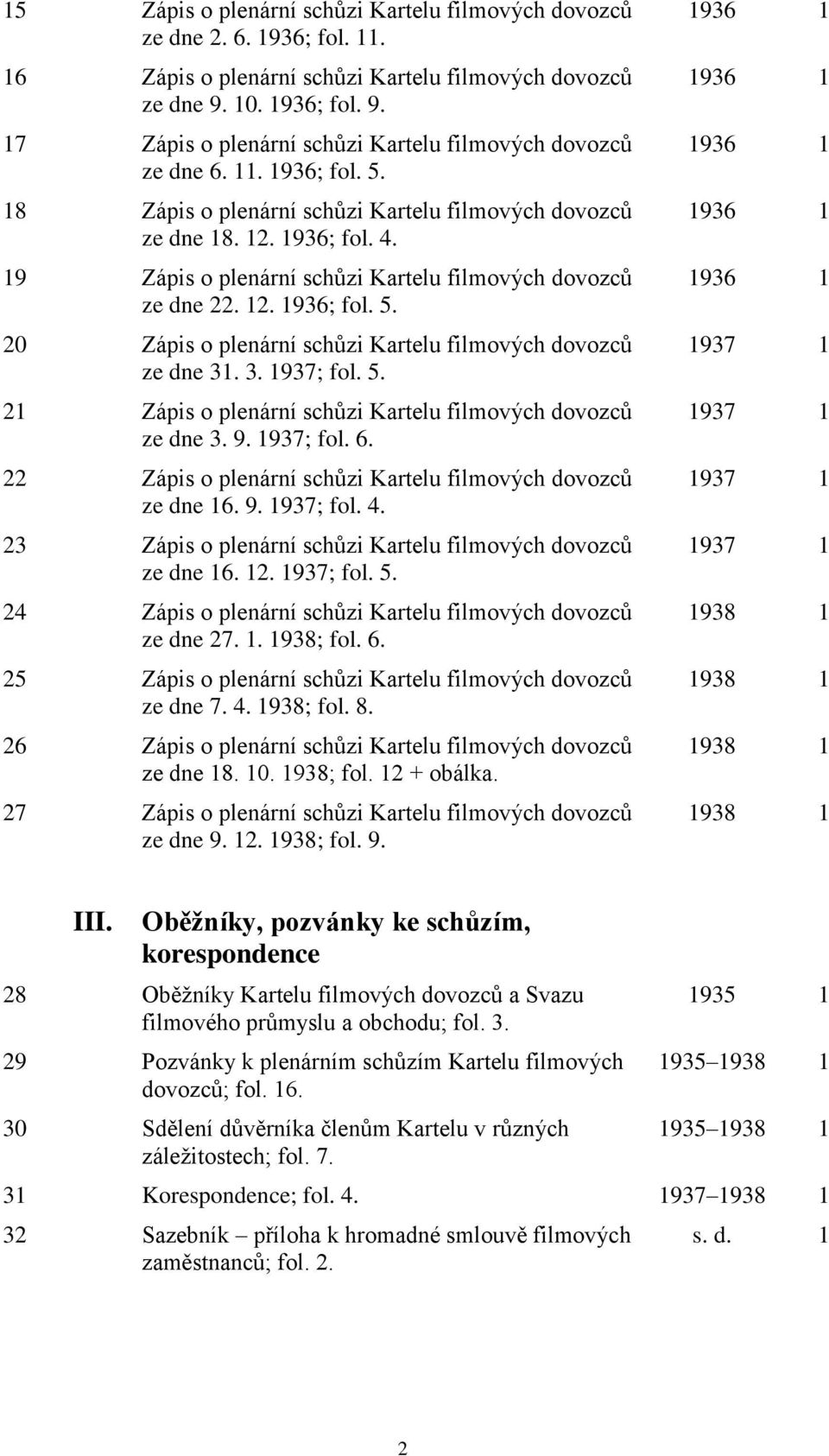 19 Zápis o plenární schůzi Kartelu filmových dovozců ze dne 22. 12. 1936; fol. 5. 20 Zápis o plenární schůzi Kartelu filmových dovozců ze dne 31. 3. 1937; fol. 5. 21 Zápis o plenární schůzi Kartelu filmových dovozců ze dne 3.