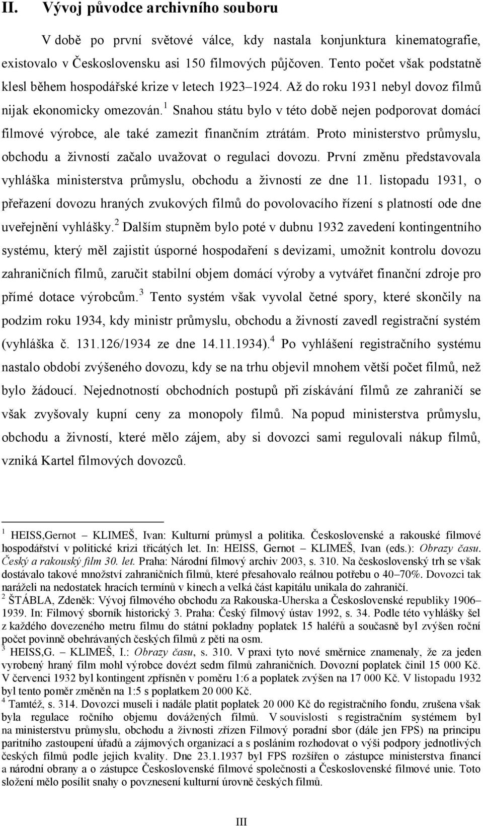 1 Snahou státu bylo v této době nejen podporovat domácí filmové výrobce, ale také zamezit finančním ztrátám. Proto ministerstvo průmyslu, obchodu a živností začalo uvažovat o regulaci dovozu.