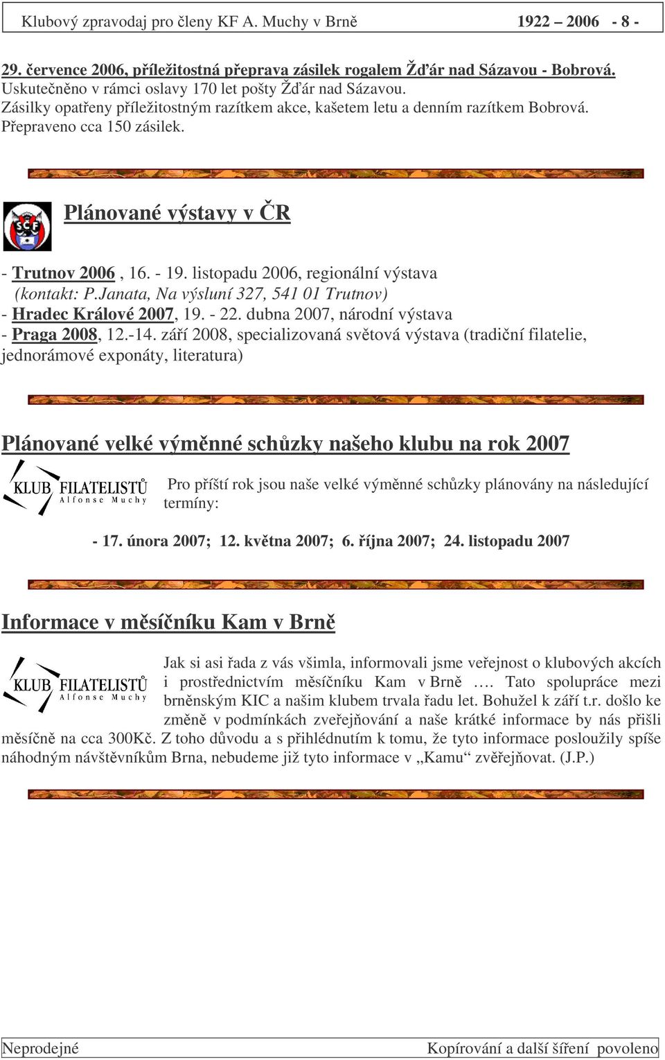 listopadu 2006, regionální výstava (kontakt: P.Janata, Na výsluní 327, 541 01 Trutnov) - Hradec Králové 2007, 19. - 22. dubna 2007, národní výstava - Praga 2008, 12.-14.