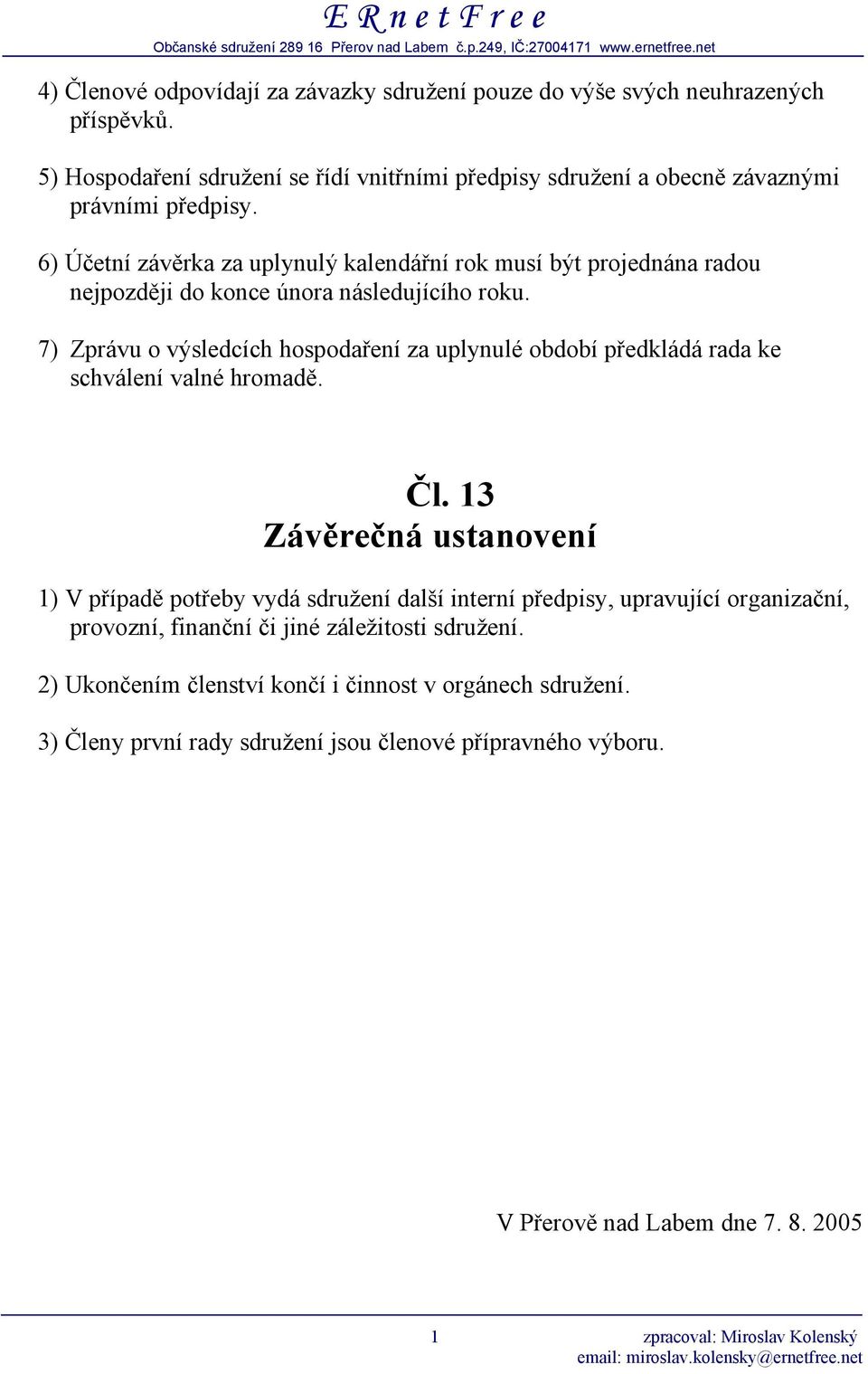 6) Účetní závěrka za uplynulý kalendářní rok musí být projednána radou nejpozději do konce února následujícího roku.