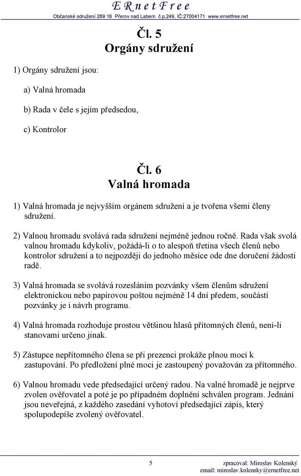 Rada však svolá valnou hromadu kdykoliv, požádá-li o to alespoň třetina všech členů nebo kontrolor sdružení a to nejpozději do jednoho měsíce ode dne doručení žádosti radě.