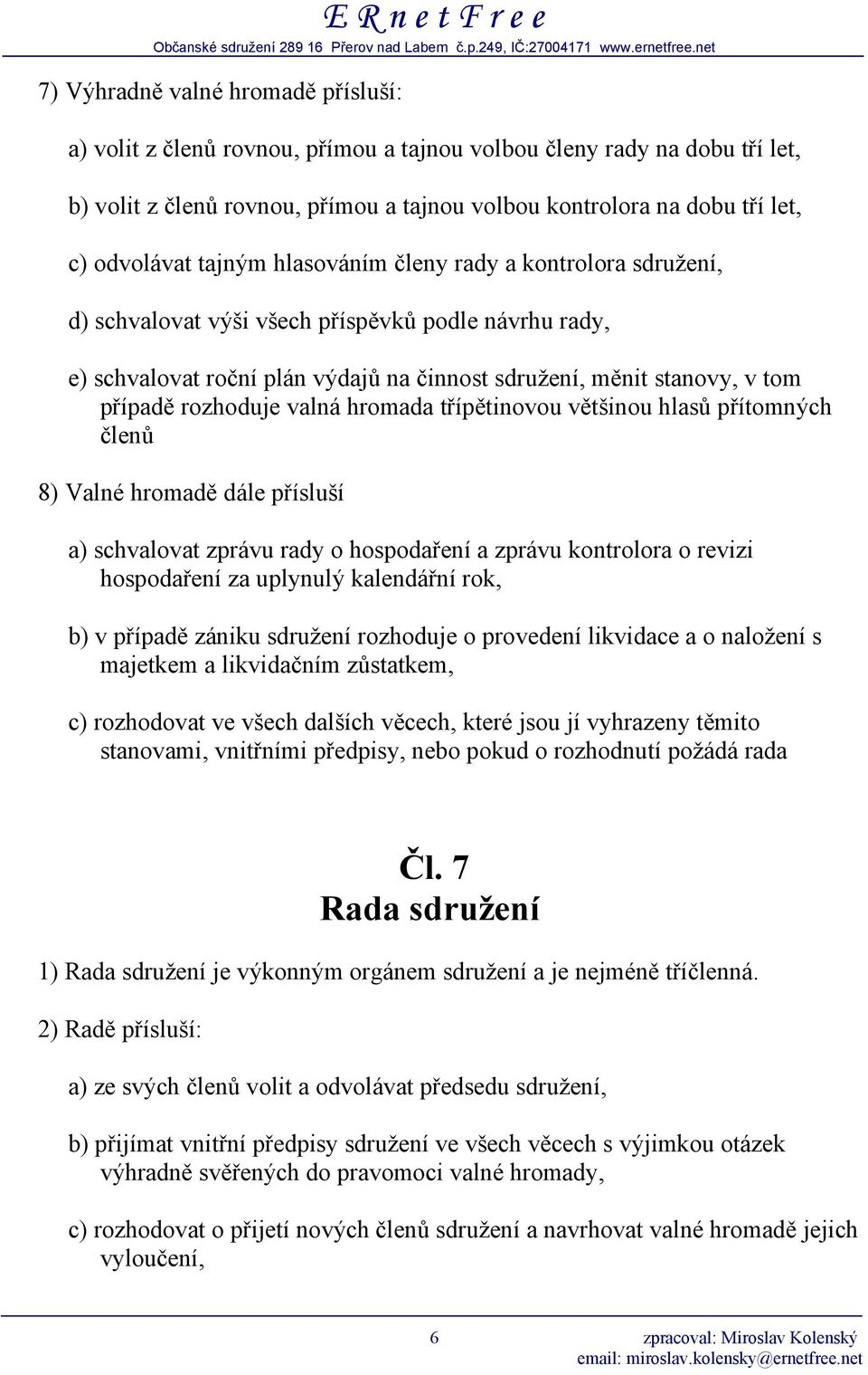 rozhoduje valná hromada třípětinovou většinou hlasů přítomných členů 8) Valné hromadě dále přísluší a) schvalovat zprávu rady o hospodaření a zprávu kontrolora o revizi hospodaření za uplynulý