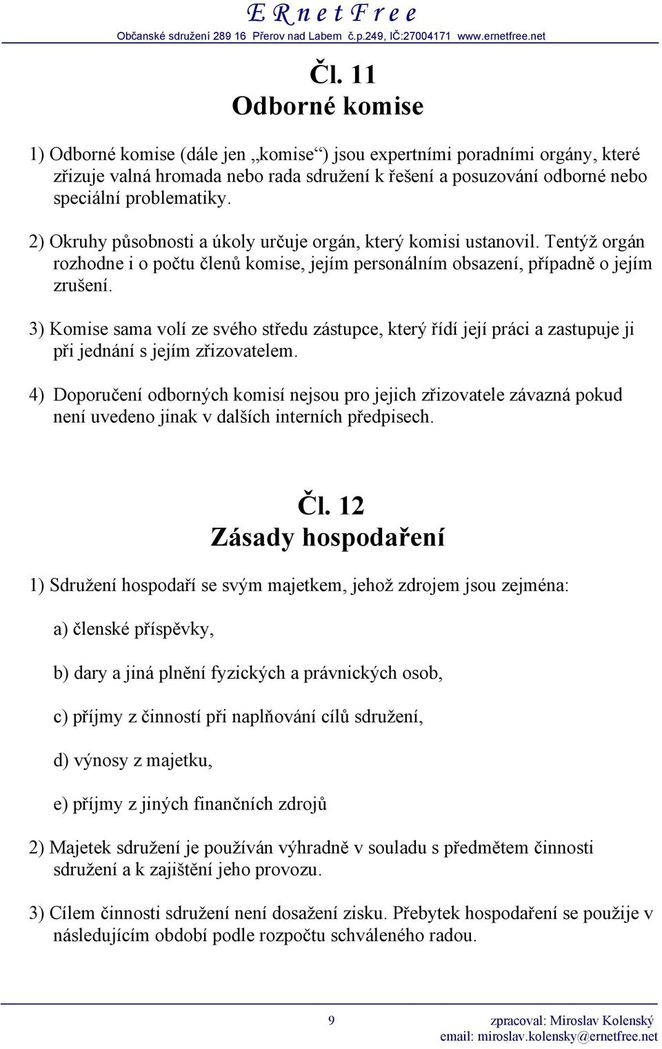 3) Komise sama volí ze svého středu zástupce, který řídí její práci a zastupuje ji při jednání s jejím zřizovatelem.