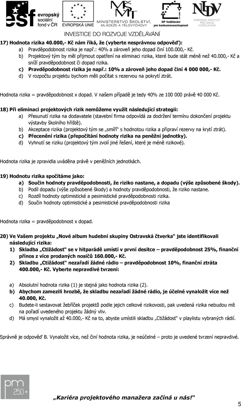 d) V rozpočtu projektu bychom měli počítat s rezervou na pokrytí ztrát. Hodnota rizika = pravděpodobnost x dopad. V našem případě je tedy 40% ze 100 000 právě 40 000 Kč.